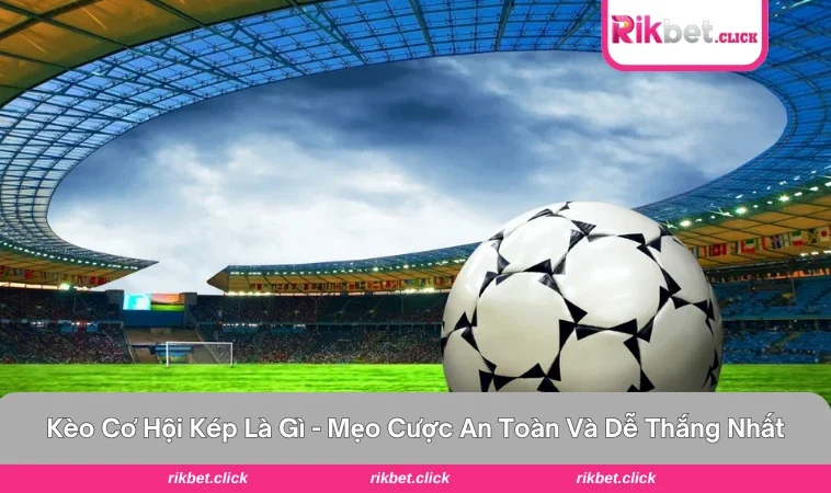 kèo cơ hội kép là gì